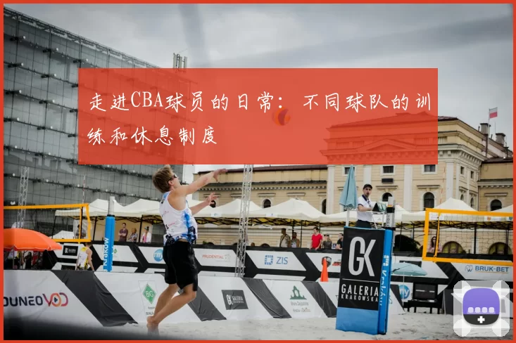 走进CBA球员的日常：不同球队的训练和休息制度