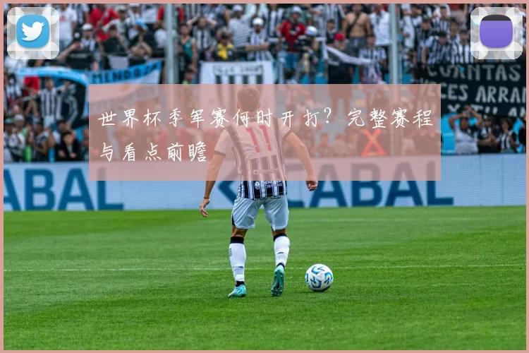 世界杯季军赛何时开打？完整赛程与看点前瞻