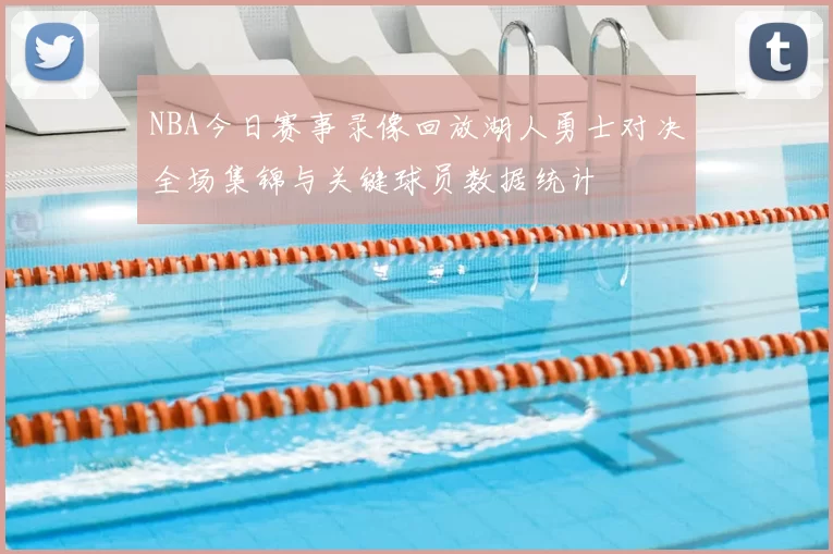 NBA今日赛事录像回放湖人勇士对决全场集锦与关键球员数据统计