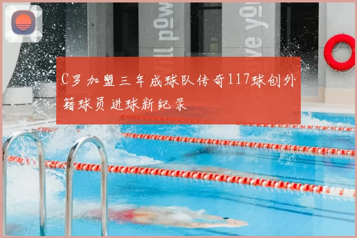 C罗加盟三年成球队传奇117球创外籍球员进球新纪录