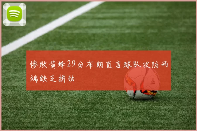 惨败黄蜂29分布朗直言球队攻防两端缺乏拼劲
