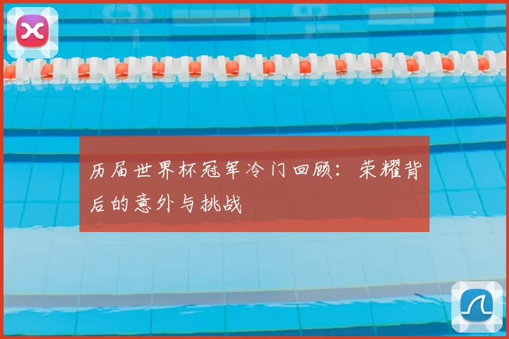 历届世界杯冠军冷门回顾：荣耀背后的意外与挑战