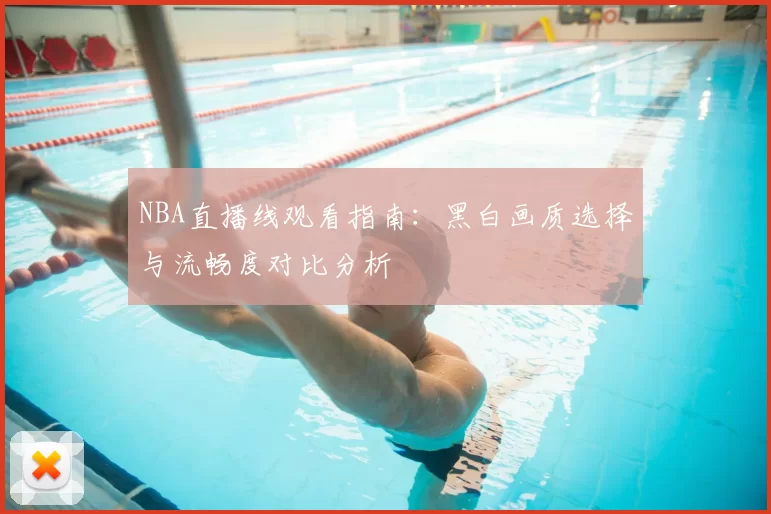NBA直播线观看指南:黑白画质选择与流畅度对比分析