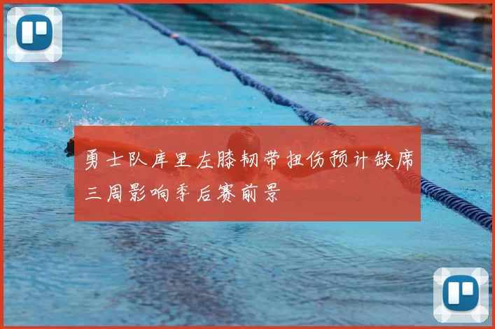 勇士队库里左膝韧带扭伤预计缺席三周影响季后赛前景