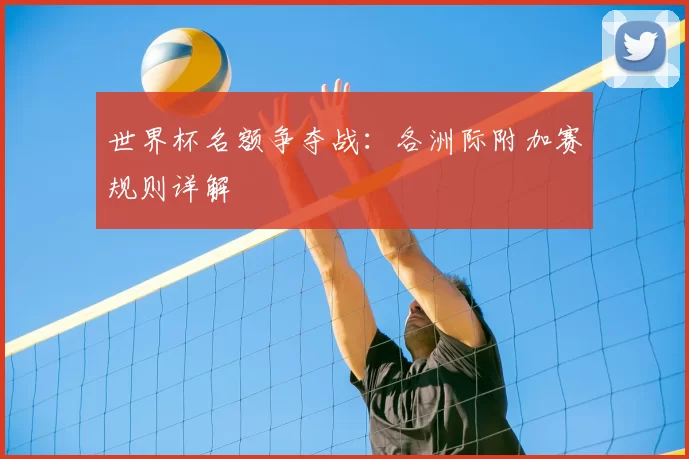 世界杯名额争夺战：各洲际附加赛规则详解