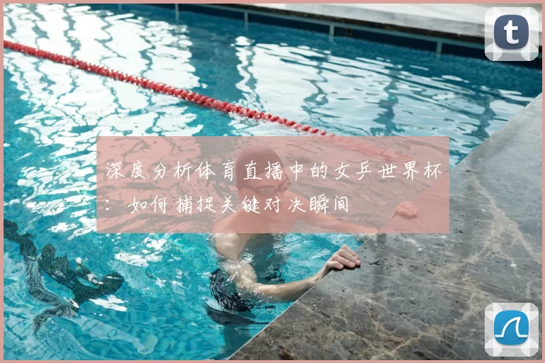 深度分析体育直播中的女乒世界杯：如何捕捉关键对决瞬间