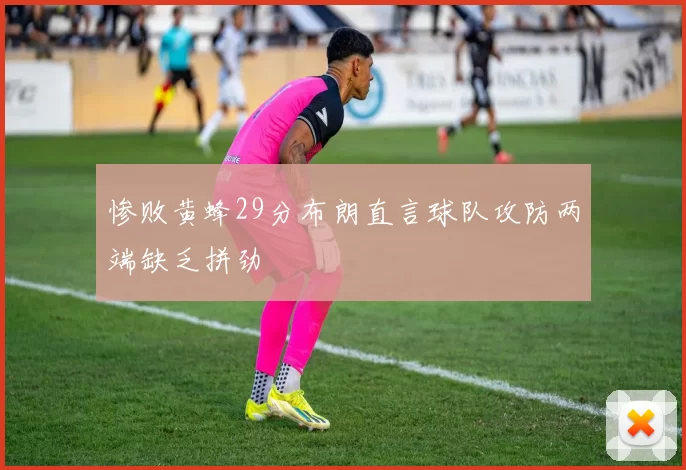 惨败黄蜂29分布朗直言球队攻防两端缺乏拼劲