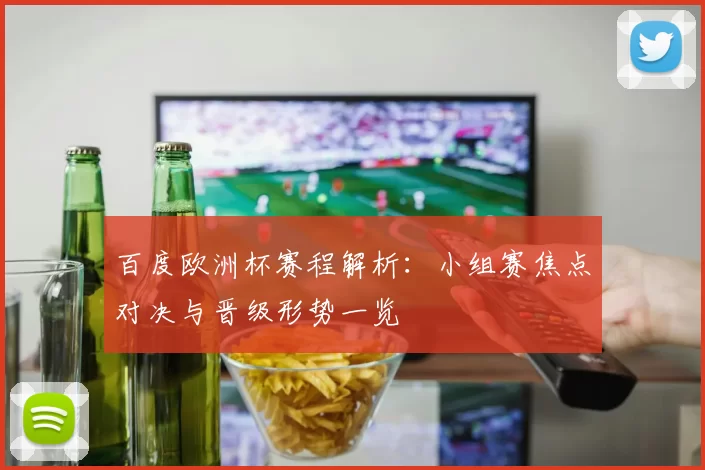 百度欧洲杯赛程解析：小组赛焦点对决与晋级形势一览
