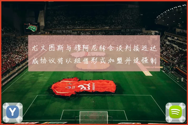 尤文图斯与穆阿尼转会谈判接近达成协议将以租借形式加盟并设强制买断条款