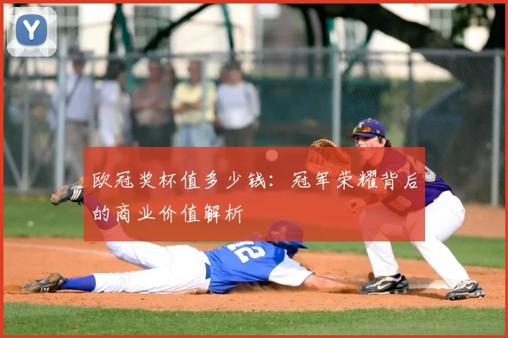 欧冠奖杯值多少钱：冠军荣耀背后的商业价值解析