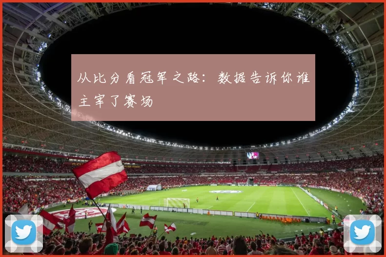 从比分看冠军之路:数据告诉你谁主宰了赛场
