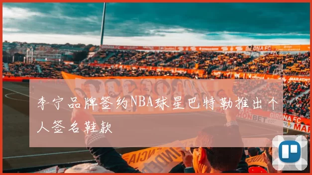 李宁品牌签约NBA球星巴特勒推出个人签名鞋款