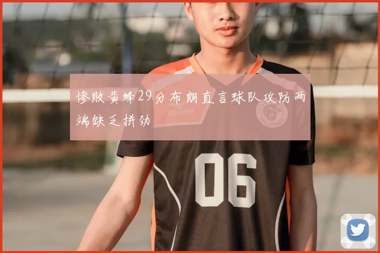 惨败黄蜂29分布朗直言球队攻防两端缺乏拼劲