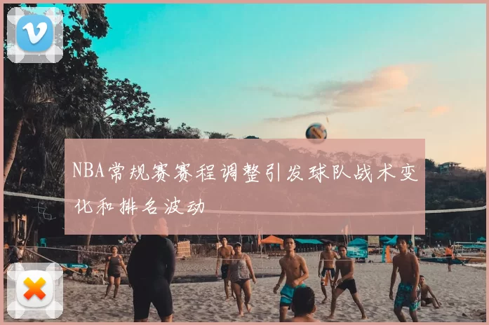 NBA常规赛赛程调整引发球队战术变化和排名波动