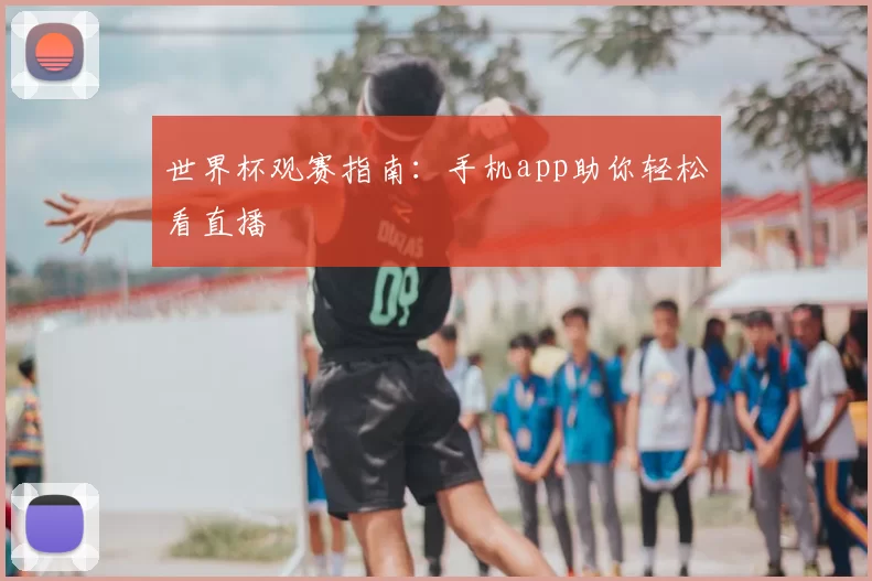 世界杯观赛指南：手机app助你轻松看直播
