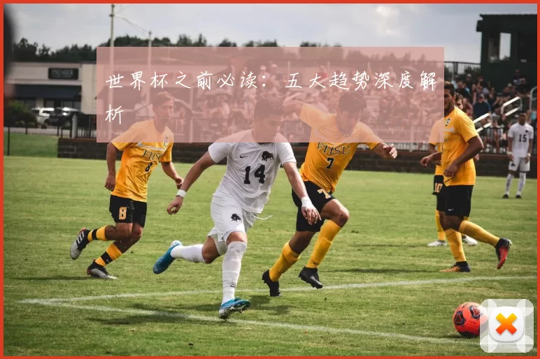 世界杯之前必读:五大趋势深度解析