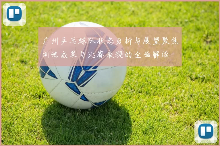 广州乒乓球队状态分析与展望聚焦训练成果与比赛表现的全面解读
