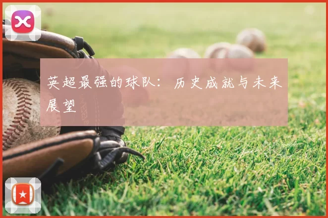 英超最强的球队：历史成就与未来展望