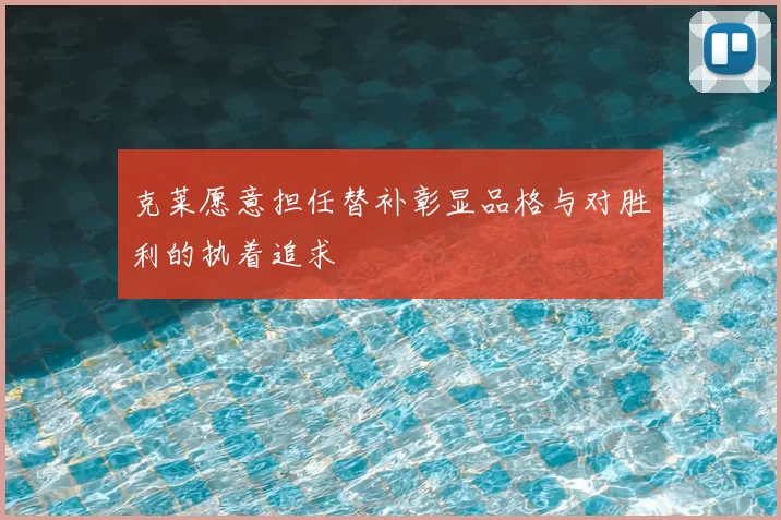 克莱愿意担任替补彰显品格与对胜利的执着追求